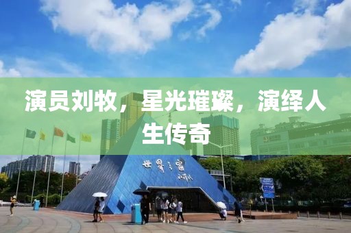 演員劉牧，星光璀璨，演繹人生傳奇