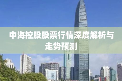 中海控股股票行情深度解析與走勢(shì)預(yù)測(cè)