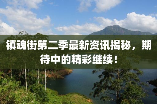 鎮(zhèn)魂街第二季最新資訊揭秘，期待中的精彩繼續(xù)！