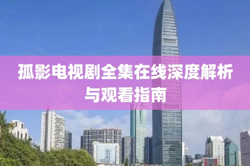 孤影電視劇全集在線深度解析與觀看指南