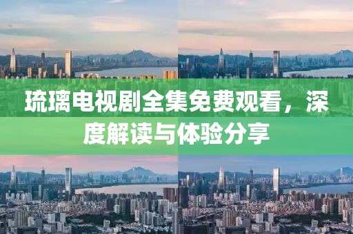 琉璃電視劇全集免費觀看，深度解讀與體驗分享