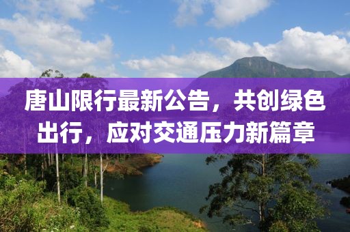 唐山限行最新公告，共創(chuàng)綠色出行，應(yīng)對交通壓力新篇章