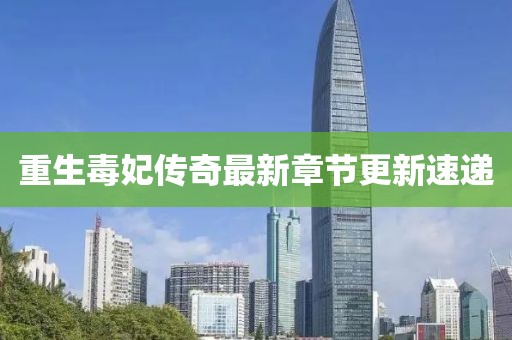 重生毒妃傳奇最新章節(jié)更新速遞