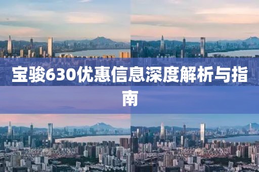 寶駿630優(yōu)惠信息深度解析與指南