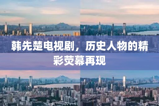 韓先楚電視劇，歷史人物的精彩熒幕再現(xiàn)