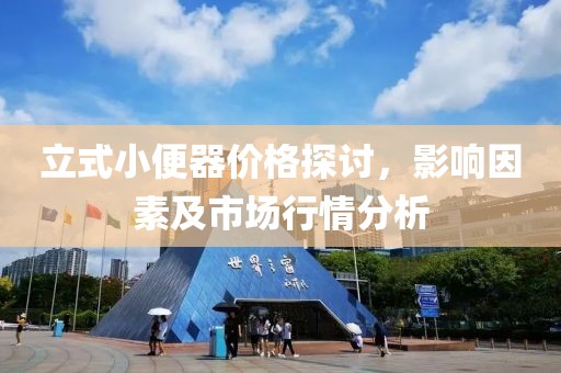 立式小便器價(jià)格探討，影響因素及市場行情分析