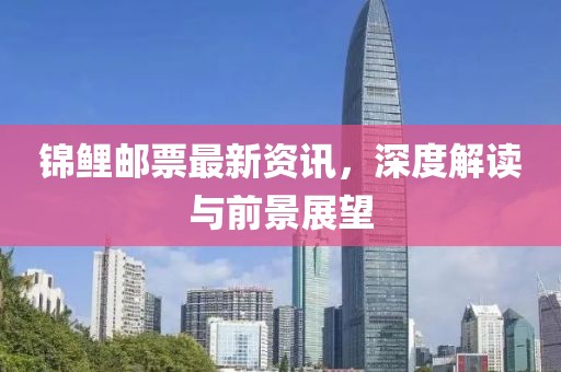 錦鯉郵票最新資訊，深度解讀與前景展望