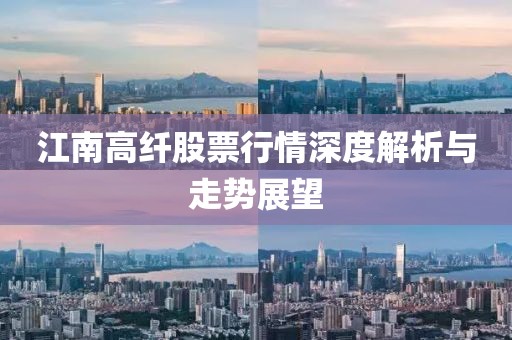 江南高纖股票行情深度解析與走勢展望