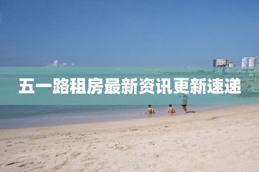 五一路租房最新資訊更新速遞