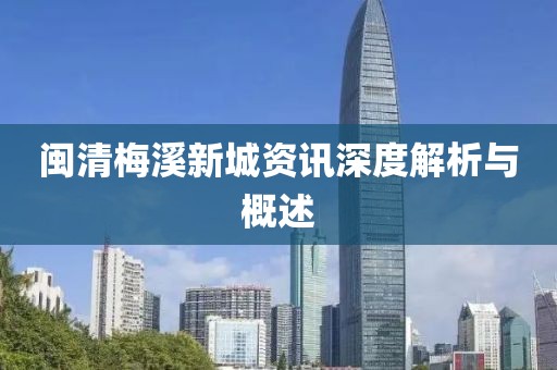 閩清梅溪新城資訊深度解析與概述