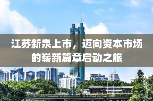江蘇新泉上市，邁向資本市場的嶄新篇章啟動之旅