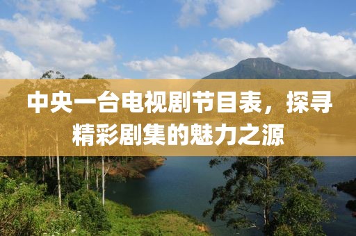 中央一臺電視劇節(jié)目表，探尋精彩劇集的魅力之源