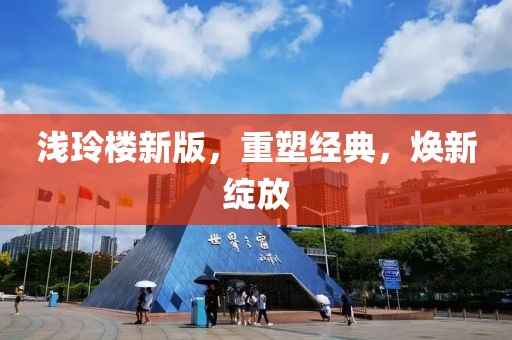 淺玲樓新版，重塑經(jīng)典，煥新綻放
