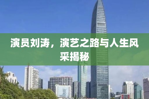 演員劉濤，演藝之路與人生風(fēng)采揭秘
