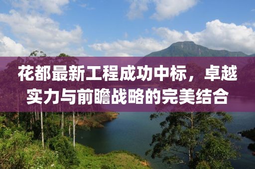 花都最新工程成功中標，卓越實力與前瞻戰(zhàn)略的完美結(jié)合