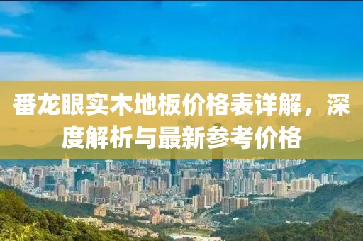 番龍眼實(shí)木地板價(jià)格表詳解，深度解析與最新參考價(jià)格