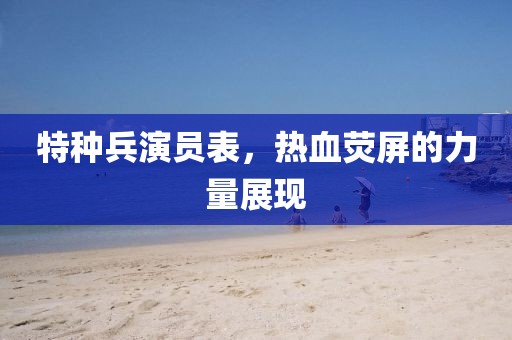 特種兵演員表，熱血熒屏的力量展現(xiàn)