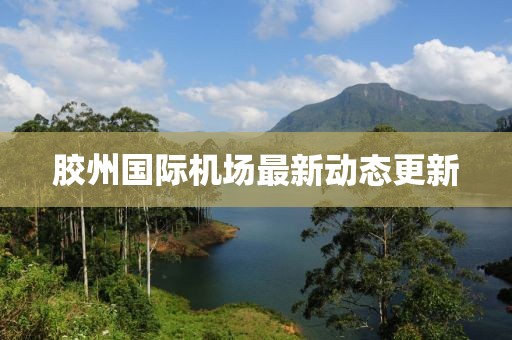 膠州國際機場最新動態(tài)更新