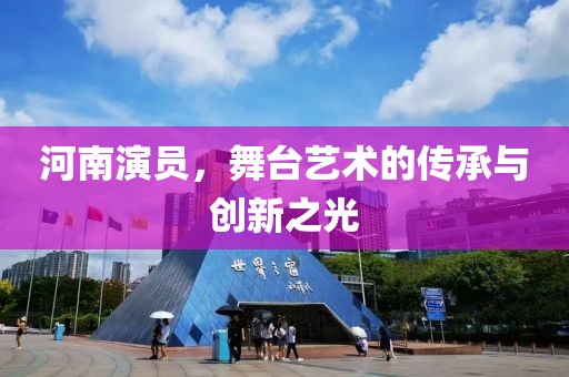 河南演員，舞臺(tái)藝術(shù)的傳承與創(chuàng)新之光