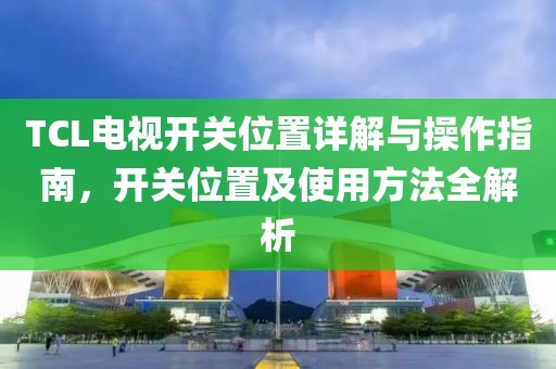 TCL電視開關(guān)位置詳解與操作指南，開關(guān)位置及使用方法全解析