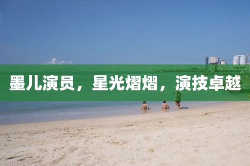 墨兒演員，星光熠熠，演技卓越