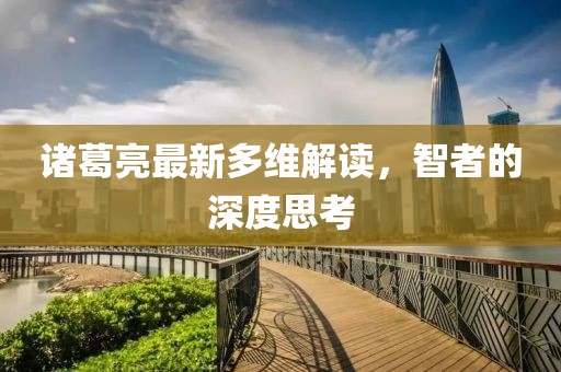 諸葛亮最新多維解讀，智者的深度思考
