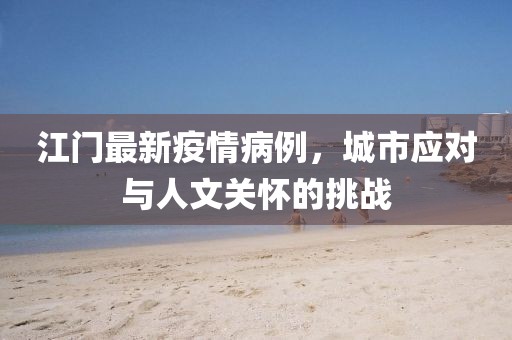 江門最新疫情病例，城市應對與人文關懷的挑戰(zhàn)