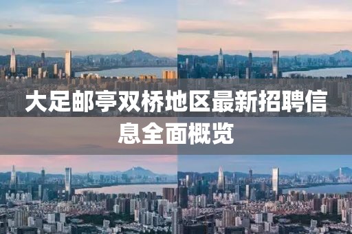 大足郵亭雙橋地區(qū)最新招聘信息全面概覽