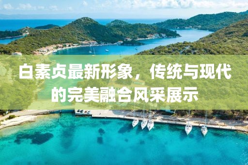 白素貞最新形象，傳統(tǒng)與現(xiàn)代的完美融合風(fēng)采展示