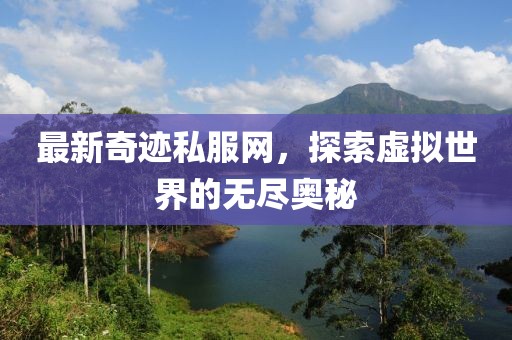 最新奇跡私服網(wǎng)，探索虛擬世界的無盡奧秘