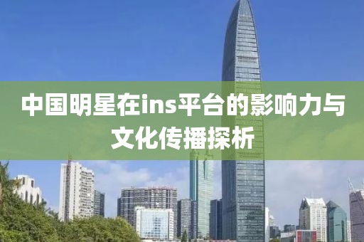 中國明星在ins平臺的影響力與文化傳播探析