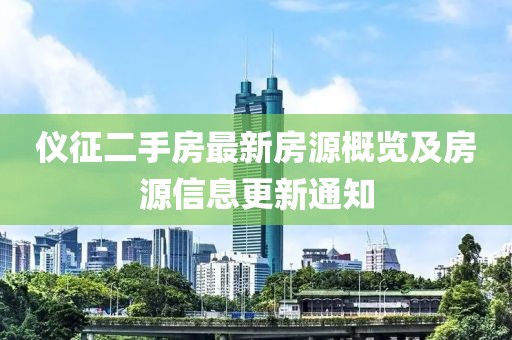 儀征二手房最新房源概覽及房源信息更新通知