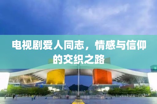 電視劇愛人同志，情感與信仰的交織之路