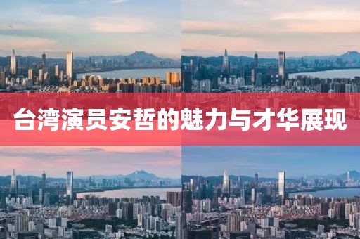 臺(tái)灣演員安哲的魅力與才華展現(xiàn)