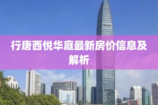 行唐西悅?cè)A庭最新房價信息及解析
