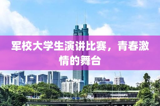 軍校大學(xué)生演講比賽，青春激情的舞臺