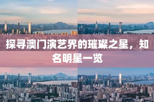 探尋澳門演藝界的璀璨之星，知名明星一覽