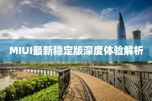 MIUI最新穩(wěn)定版深度體驗(yàn)解析
