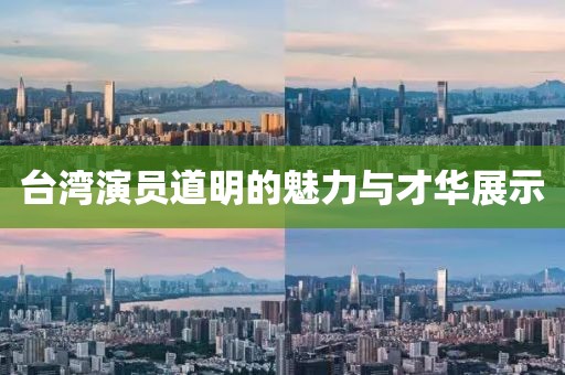 臺(tái)灣演員道明的魅力與才華展示