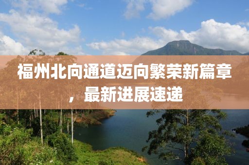 福州北向通道邁向繁榮新篇章，最新進(jìn)展速遞