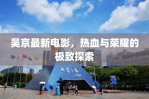 吳京最新電影，熱血與榮耀的極致探索