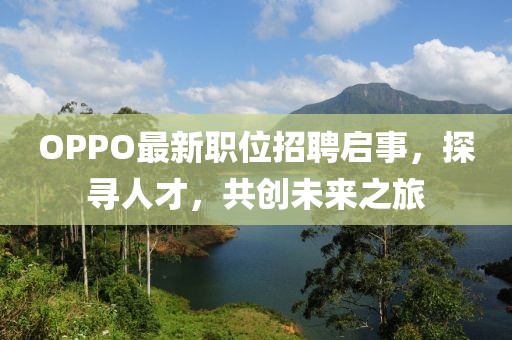 OPPO最新職位招聘啟事，探尋人才，共創(chuàng)未來之旅