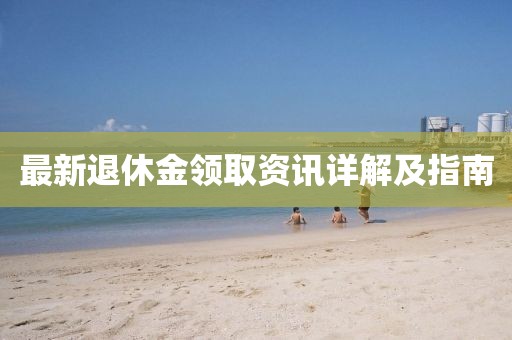 最新退休金領(lǐng)取資訊詳解及指南