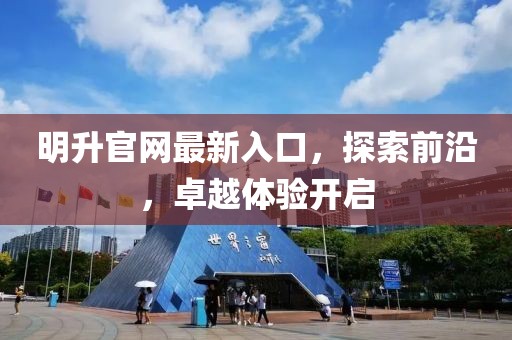 明升官網(wǎng)最新入口，探索前沿，卓越體驗(yàn)開啟