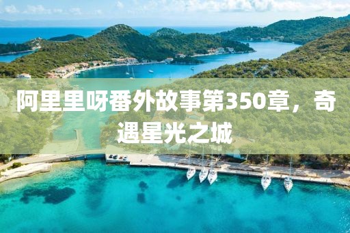 阿里里呀番外故事第350章，奇遇星光之城