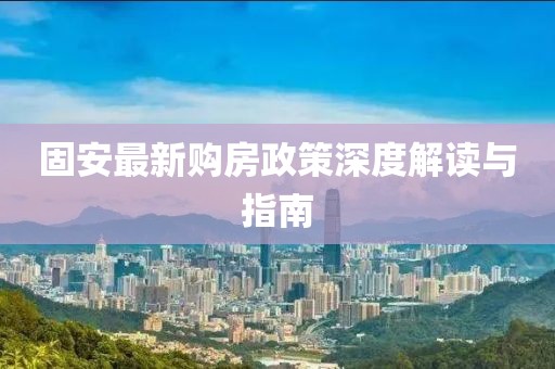 固安最新購房政策深度解讀與指南