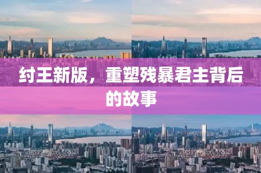 紂王新版，重塑殘暴君主背后的故事
