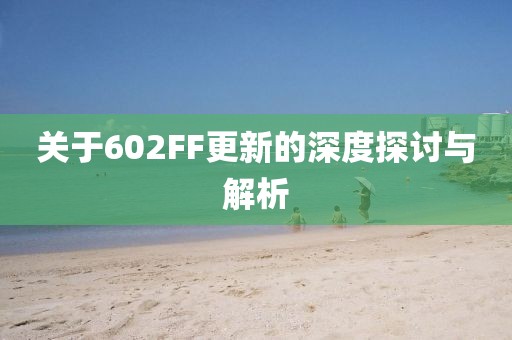 關于602FF更新的深度探討與解析