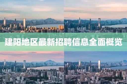 建陽地區(qū)最新招聘信息全面概覽