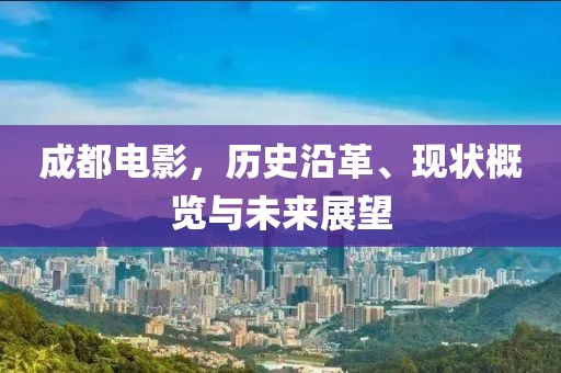 成都電影，歷史沿革、現(xiàn)狀概覽與未來展望